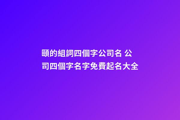頤的組詞四個字公司名 公司四個字名字免費起名大全-第1張-公司起名-玄機派